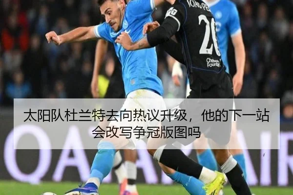 太阳队杜兰特去向热议升级，他的下一站会改写争冠版图吗